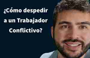 como despedir a un trabajador conflictivo